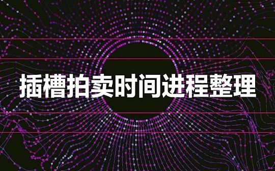 插槽拍卖 这些时间节点你要知道