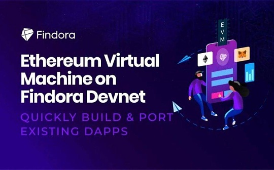 Findora 开发者网络成功实现 EVM 的完全兼容和跨链功能 正式进入 DeFi 生态